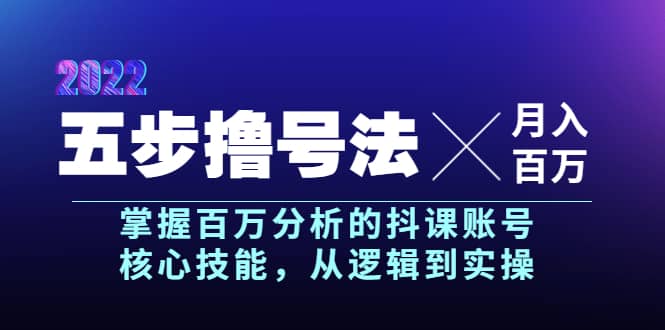 五步撸号法，掌握百万分析的抖课账号核心技能，从逻辑到实操，月入百万级-往来项目网