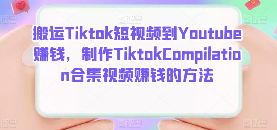 搬运Tiktok短视频到Youtube赚钱，制作Tiktok Compilation合集视频赚钱的方法-往来项目网