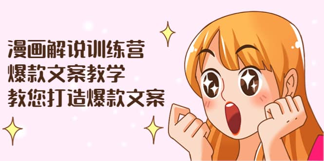 漫画解说训练营：爆款文案教学，教您打造爆款文案（文案课 剪辑课）-往来项目网