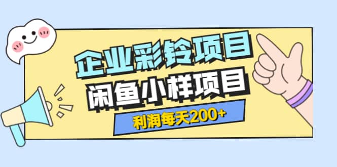 最新企业彩铃项目 闲鱼小样项目，利润每天200 轻轻松松，纯视频拆解玩法-往来项目网