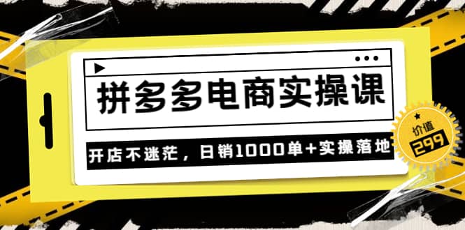 《拼多多电商实操课》开店不迷茫，日销1000单 实操落地（价值299元）-往来项目网