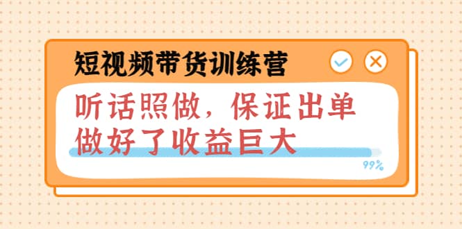 短视频带货训练营：听话照做，保证出单，做好了收益巨大（第8 9 10期）-往来项目网