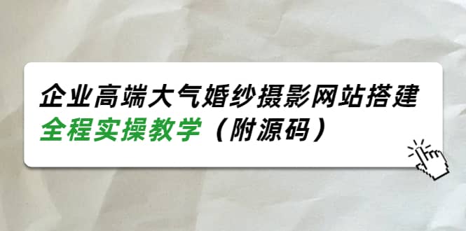 企业高端大气婚纱摄影网站搭建，全程实操教学（附源码）-往来项目网