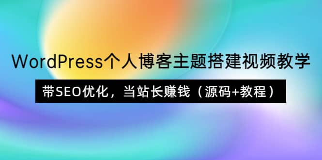 WordPress个人博客主题搭建视频教学，带SEO优化，当站长赚钱（源码 教程）-往来项目网