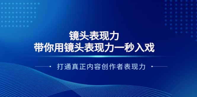 镜头表现力：带你用镜头表现力一秒入戏，打通真正内容创作者表现力-往来项目网