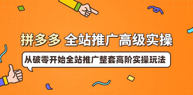 拼多多全站推广高级实操：从破零开始全站推广整套高阶实操玩法-往来项目网