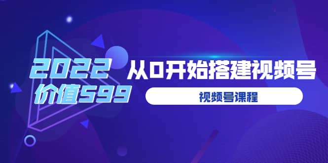 遇见喻导：九亩地视频号课程：2022从0开始搭建视频号（价值599元）-往来项目网