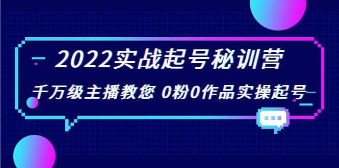 2022实战起号秘训营，千万级主播教您 0粉0作品实操起号（价值299）-往来项目网