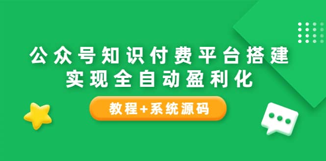 公众号知识付费平台搭建，实现全自动化盈利（教程 系统源码）-往来项目网