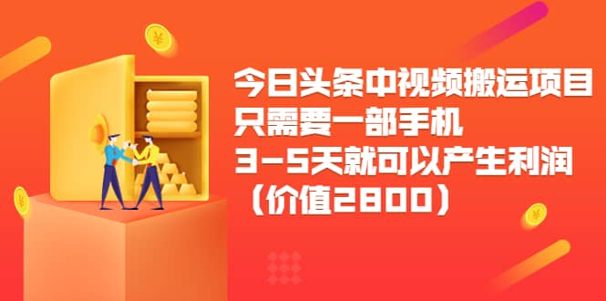 今日头条中视频搬运项目，只需要一部手机3-5天就可以产生利润（价值2800）-往来项目网