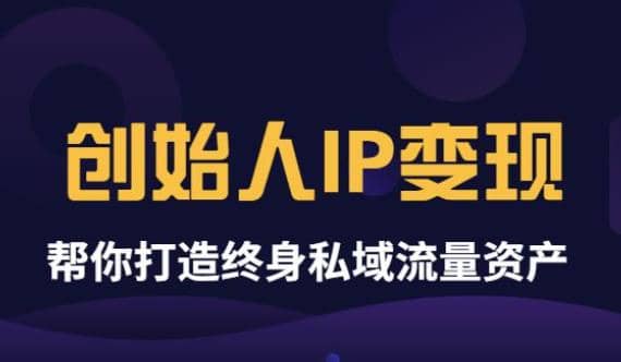 《创始人IP变现》精华版，帮你打造终身私域流量资产（无水印）-往来项目网