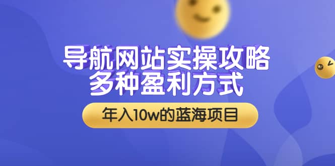 导航网站实操攻略，多种盈利方式，年入10w的蓝海项目（附搭建教学 源码）-往来项目网