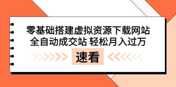 零基础搭建虚拟资源下载网站，全自动成交站 轻松月入过万（源码 安装教程)-往来项目网