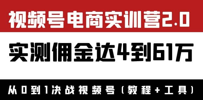 外面收费1900×视频号电商实训营2.0：实测佣金达4到61万（教程 工具）-往来项目网