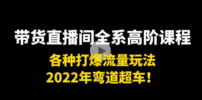 带货直播间全系高阶课程：各种打爆流量玩法，2022年弯道超车-往来项目网