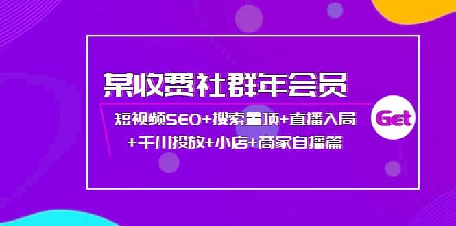 某收费社群年会员：短视频SEO 搜索置顶 直播入局 千川投放 小店 商家自播篇-往来项目网