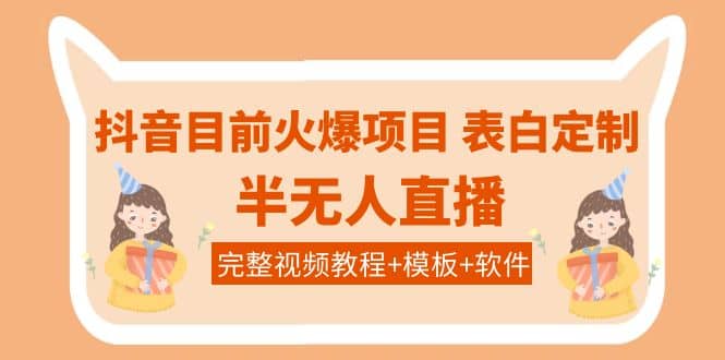 抖音目前火爆项目-表白定制：半无人直播，完整视频教程 模板 软件！-往来项目网