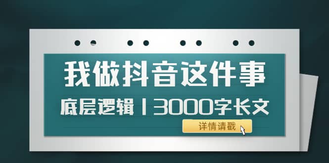 低调：我做抖音这件事（3）底层逻辑丨3000字长文（付费文章）-往来项目网