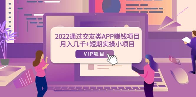 2022通过交友类APP赚钱项目：月入几千 短期实操小项目（可提现）-往来项目网