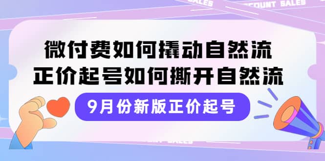 9月份新版正价起号，微付费如何撬动自然流，正价起号如何撕开自然流-往来项目网