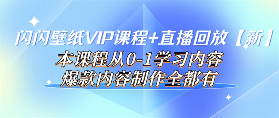 闪闪壁纸VIP课程 直播回放【新】本课程从0-1学习内容，爆款内容制作全都有-往来项目网