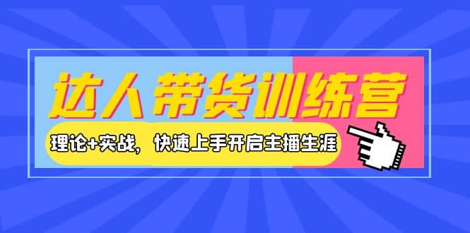 达人带货训练营，理论 实战，快速上手开启主播生涯！-往来项目网