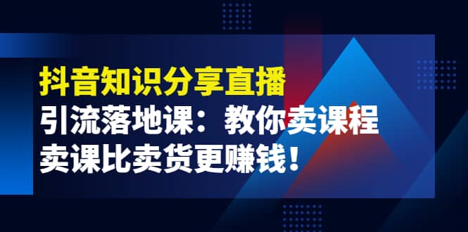 《抖音知识分享直播》引流落地课：教你卖课程，卖课比卖货更赚钱-往来项目网