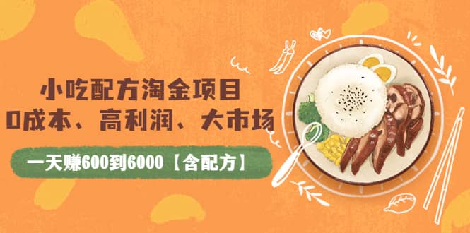 小吃配方淘金项目：0成本、高利润、大市场，一天赚600到6000【含配方】-往来项目网