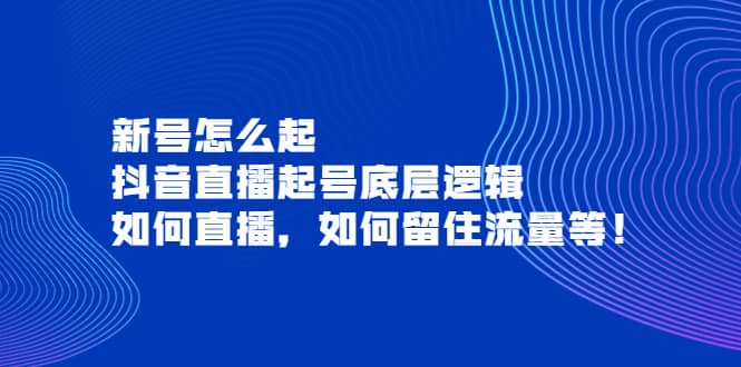 新号怎么起，抖音直播起号底层逻辑，如何直播，如何留住流量等-往来项目网