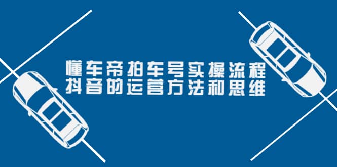 懂车帝拍车号实操流程：抖音的运营方法和思维（价值699元）-往来项目网