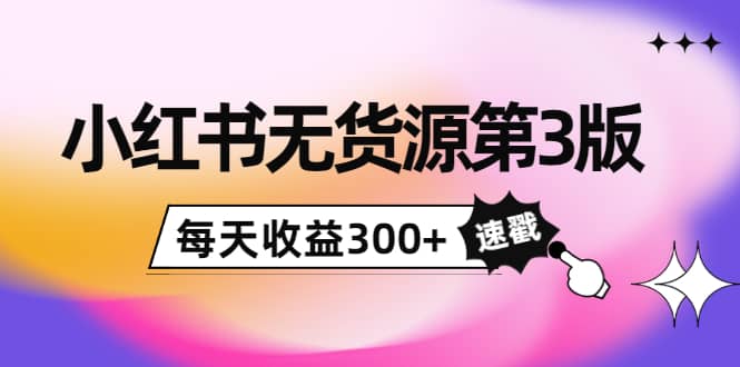 小红书无货源第3版，0投入起店，无脑图文精细化玩法-往来项目网