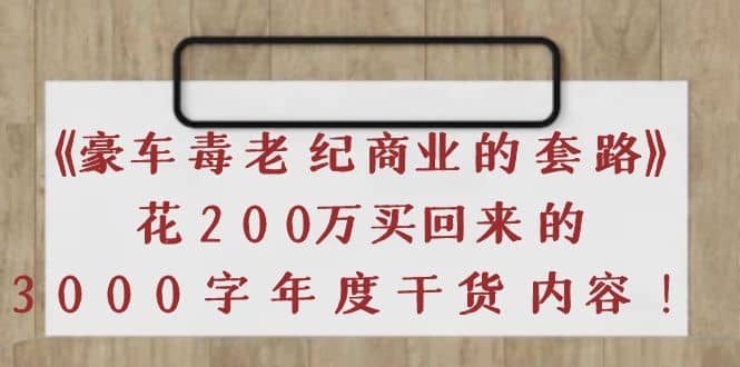 《豪车毒老纪 商业的套路》花200万买回来的，3000字年度干货内容-往来项目网