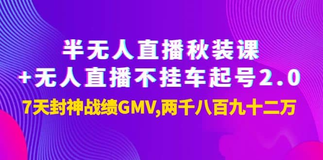 半无人直播秋装课 无人直播不挂车起号2.0：7天封神战绩GMV两千八百九十二万-往来项目网