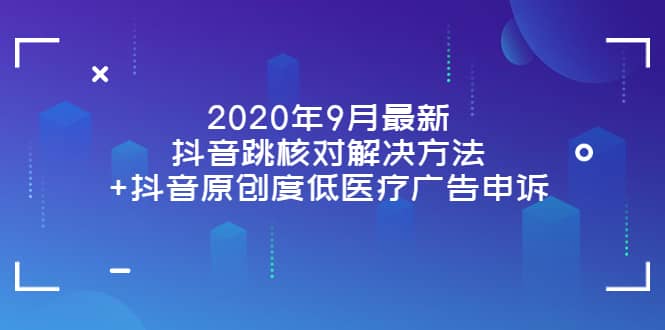 2020年9月最新抖音跳核对解决方法 抖音原创度低医疗广告申诉-往来项目网