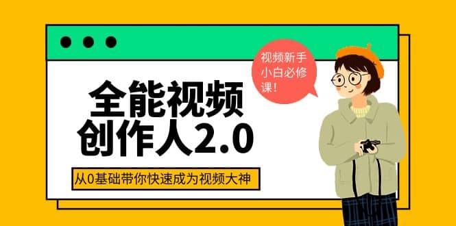 全能视频创作人2.0：短视频拍摄、剪辑、运营导演思维、IP打造，一站式教学-往来项目网