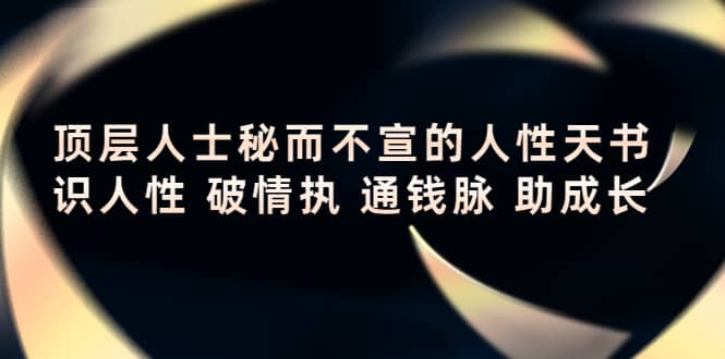 顶层人士秘而不宣的人性天书，识人性 破情执 通钱脉 助成长-往来项目网