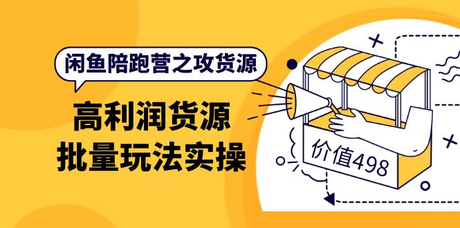 闲鱼陪跑营之攻货源：高利润货源批量玩法，月入过万实操（价值498）-往来项目网