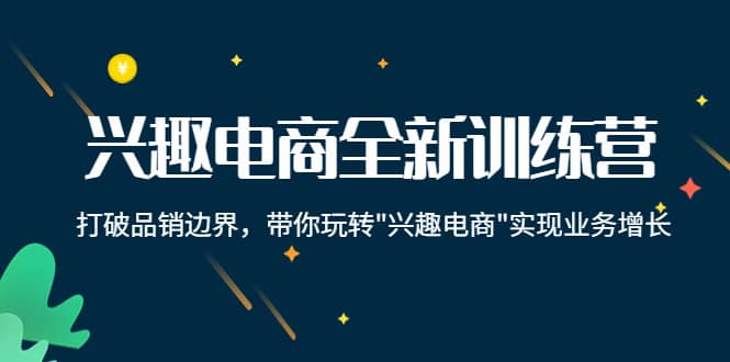 兴趣电商全新训练营：打破品销边界，带你玩转“兴趣电商“实现业务增长-往来项目网