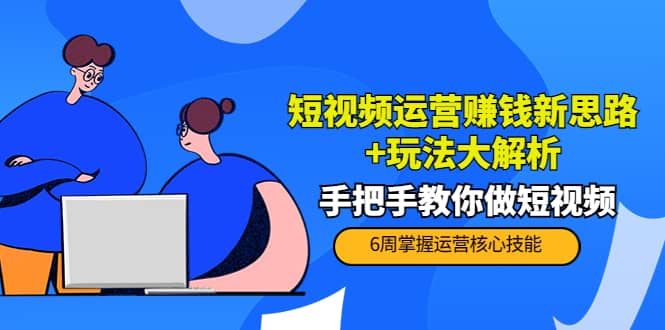 短视频运营赚钱新思路 玩法大解析：手把手教你做短视频【PETER最新更新中】-往来项目网