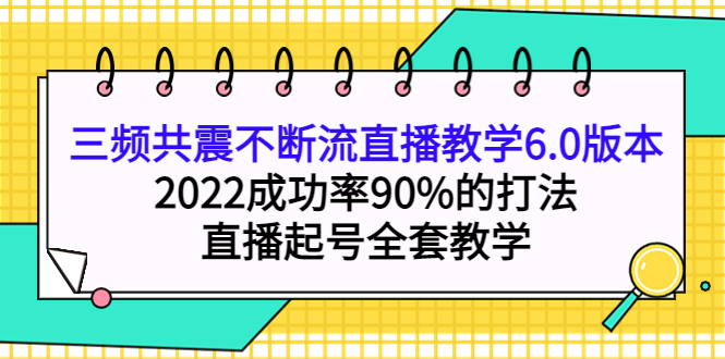 三频共震不断流直播教学6.0版本，2022成功率90%的打法，直播起号全套教学-往来项目网