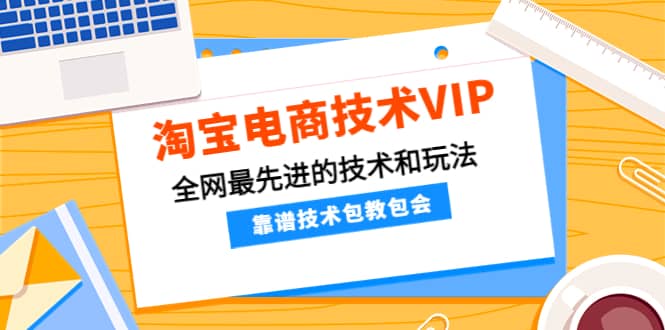 淘宝电商技术VIP，全网最先进的技术和玩法，靠谱技术包教包会，价值1599元-往来项目网