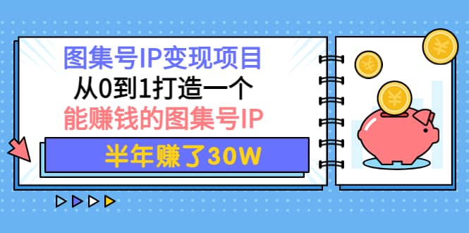 图集号IP变现项目：从0到1打造一个能赚钱的图集号IP-往来项目网