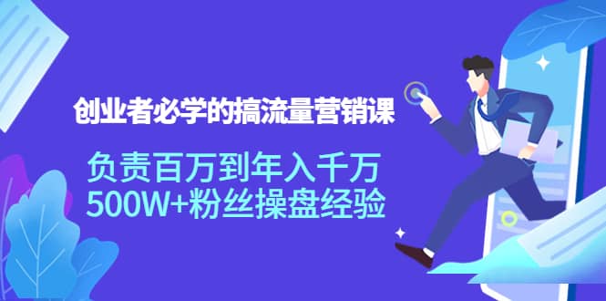 创业者必学的搞流量营销课：负责百万到年入千万，500W 粉丝操盘经验-往来项目网