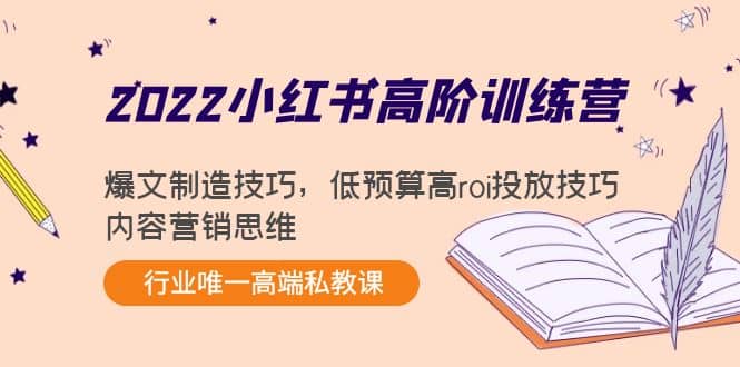 2022小红书高阶训练营：爆文制造技巧，低预算高roi投放技巧，内容营销思维-往来项目网