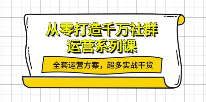 从零打造千万社群-运营系列课：全套运营方案，超多实战干货-往来项目网