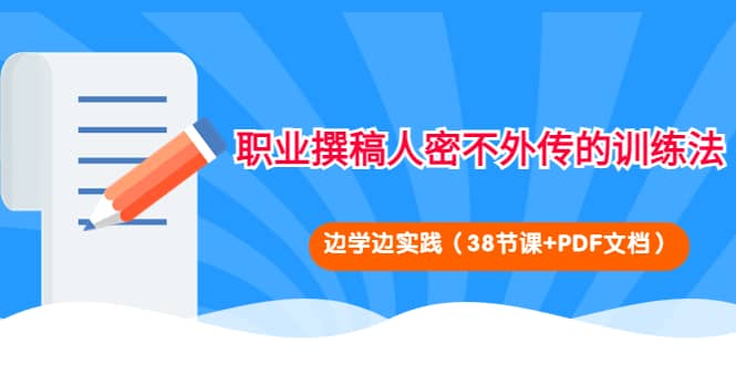 职业撰稿人密不外传的训练法：边学边实践（38节课 PDF文档）-往来项目网