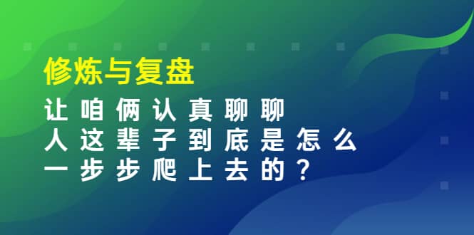 某收费文章：修炼与复盘 让咱俩认真聊聊 人这辈子到底怎么一步步爬上去的?-往来项目网