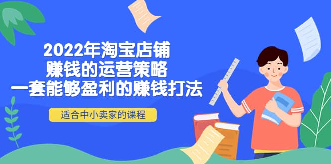 2022年淘宝店铺赚钱的运营策略：一套能够盈利的赚钱打法，适合中小卖家-往来项目网