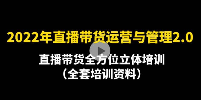 2022年10月最新-直播带货运营与管理2.0，直播带货全方位立体培训（全资料）-往来项目网