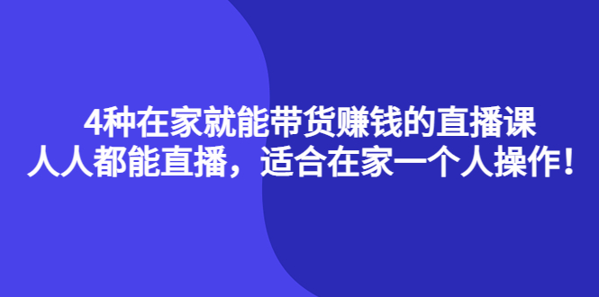 4种在家就能带货赚钱的直播课，人人都能直播，适合在家一个人操作！-往来项目网